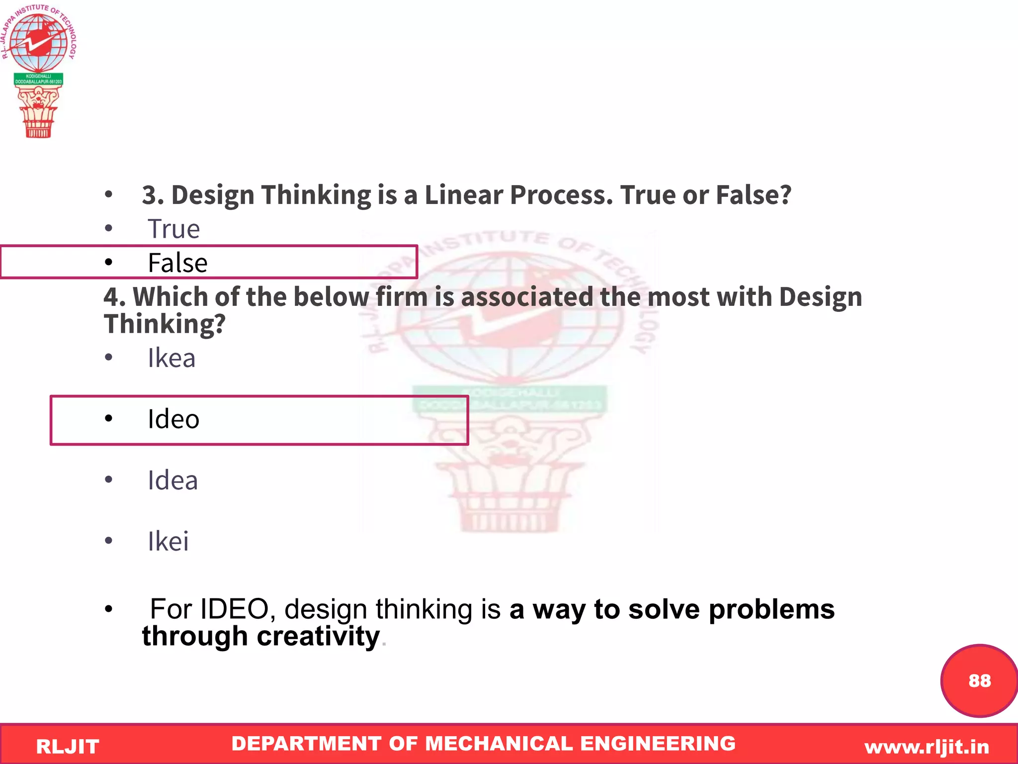 DEPARTMENT OF MECHANICAL ENGINEERING www.rljit.in
RLJIT
R
L
J
I
T
88
•
•
•
•
•
•
•
• For IDEO, design thinking is a way to solve problems
through creativity.
 
