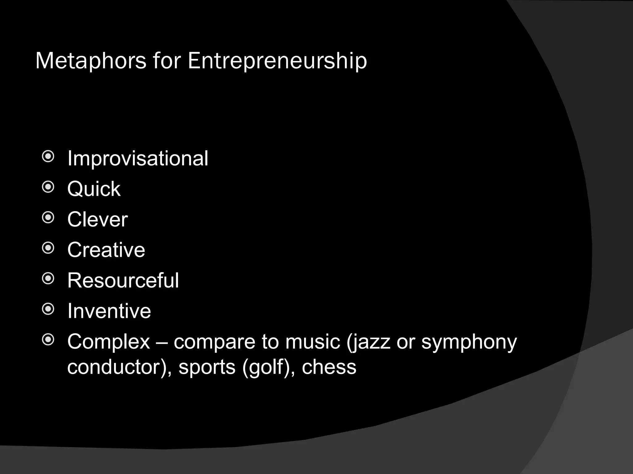 Metaphors for Entrepreneurship Improvisational Quick Clever Creative Resourceful Inventive Complex – compare to music (jazz or symphony conductor), sports (golf), chess 