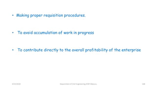 • Making proper requisition procedures.
• To avoid accumulation of work in progress
• To contribute directly to the overall profitability of the enterprise
3/22/2018 Department of CIvil Engineering,VVIET,Mysuru. 148
 