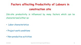 Factors affecting Productivity of Labours in
construction site
Job-site productivity is influenced by many factors which can be
characterized either as:
• Labor characteristics
• Project work conditions
• Non-productive activities
3/22/2018 Department of CIvil Engineering,VVIET,Mysuru. 33
 