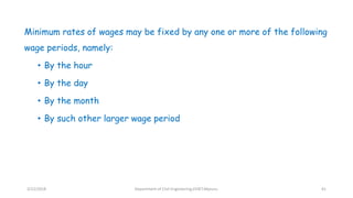 Minimum rates of wages may be fixed by any one or more of the following
wage periods, namely:
• By the hour
• By the day
• By the month
• By such other larger wage period
3/22/2018 Department of CIvil Engineering,VVIET,Mysuru. 41
 