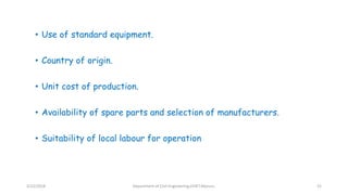 • Use of standard equipment.
• Country of origin.
• Unit cost of production.
• Availability of spare parts and selection of manufacturers.
• Suitability of local labour for operation
3/22/2018 Department of CIvil Engineering,VVIET,Mysuru. 52
 