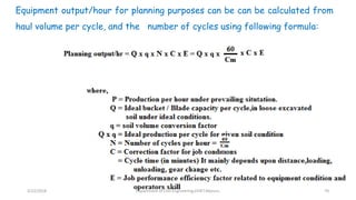 Equipment output/hour for planning purposes can be can be calculated from
haul volume per cycle, and the number of cycles using following formula:
3/22/2018 Department of CIvil Engineering,VVIET,Mysuru. 70
 