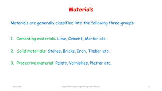 Materials
Materials are generally classified into the following three groups:
1. Cementing materials: Lime, Cement, Mortar etc.
2. Solid materials: Stones, Bricks, Iron, Timber etc.
3. Protective material: Paints, Varnishes, Plaster etc.
3/22/2018 Department of CIvil Engineering,VVIET,Mysuru. 8
 