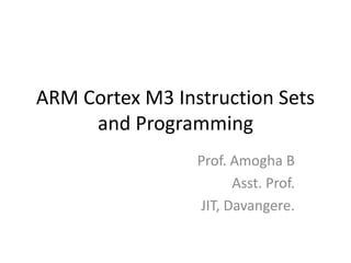 ARM Cortex M3 Instruction Sets
and Programming
Prof. Amogha B
Asst. Prof.
JIT, Davangere.
 