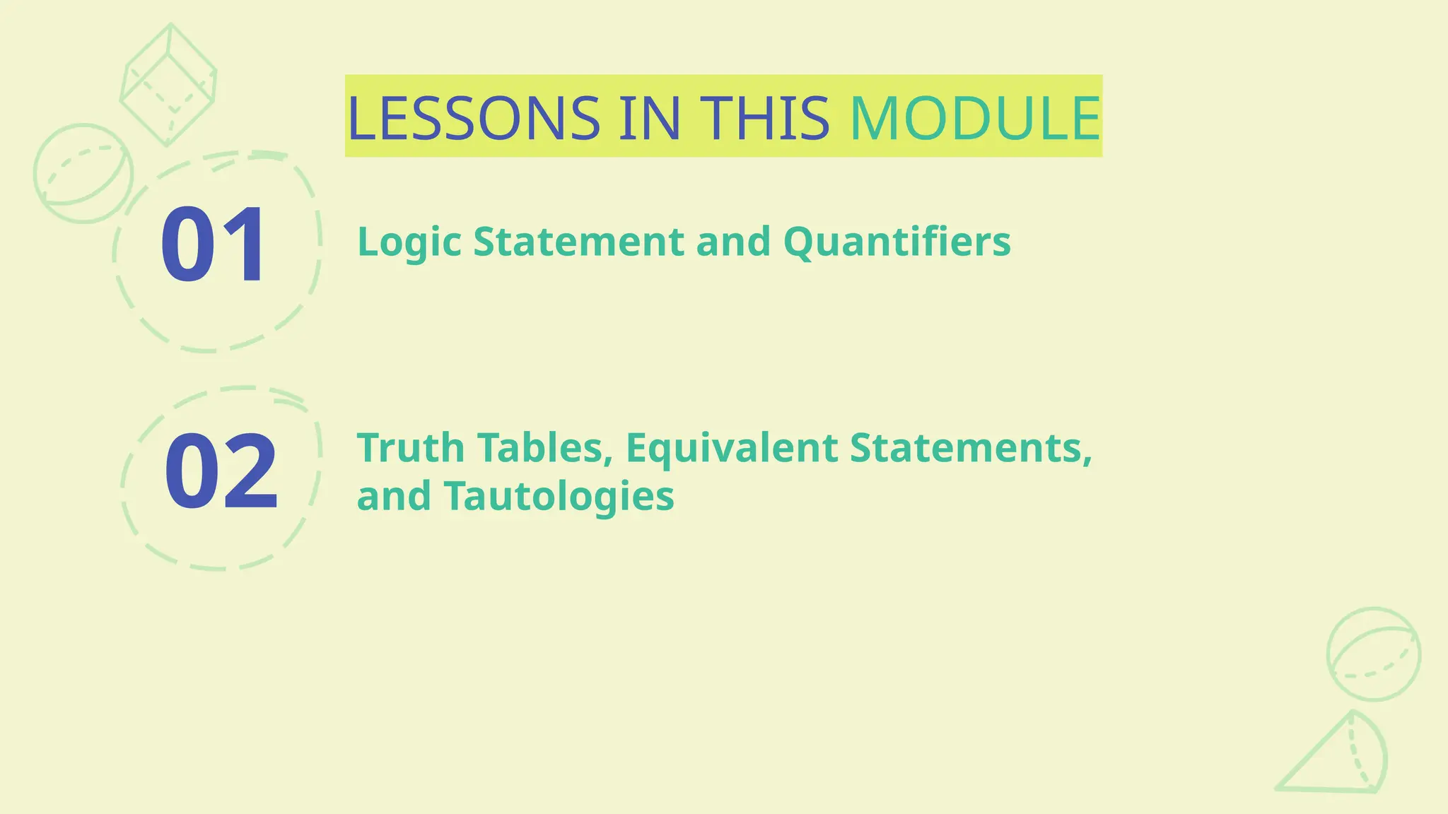 LESSONS IN THIS MODULE
01
Truth Tables, Equivalent Statements,
and Tautologies
02
Logic Statement and Quantifiers
 