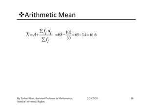Arithmetic Mean
102
65 3.4 61.6
30
65
f d
i iX A
f
i
= − =
∑
= + = −
∑
10By Tushar Bhatt, Assistant Professor in Mathematics,
Atmiya University, Rajkot.
2/28/2020
 