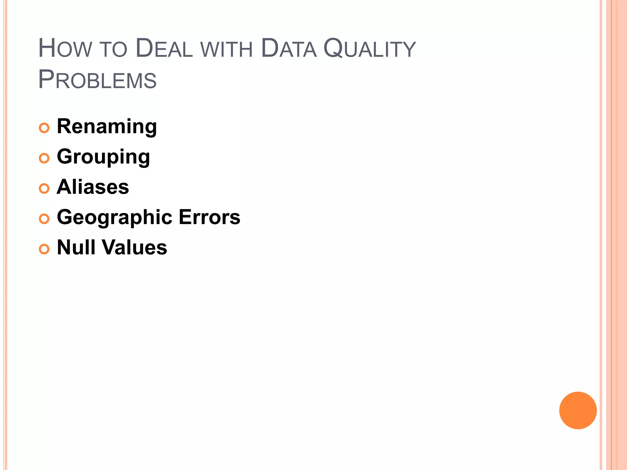 HOW TO DEAL WITH DATA QUALITY
PROBLEMS
 Renaming
 Grouping
 Aliases
 Geographic Errors
 Null Values
 