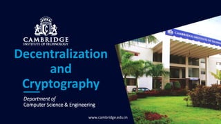 www.cambridge.edu.in
Department of
Computer Science & Engineering
Decentralization
and
Cryptography
 