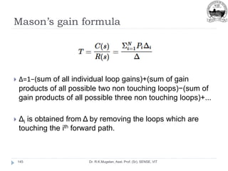 Mason’s gain formula
Dr. R.K.Mugelan, Asst. Prof. (Sr), SENSE, VIT
145
 Δ=1−(sum of all individual loop gains)+(sum of gain
products of all possible two non touching loops)−(sum of
gain products of all possible three non touching loops)+...
 Δi is obtained from Δ by removing the loops which are
touching the ith forward path.
 
