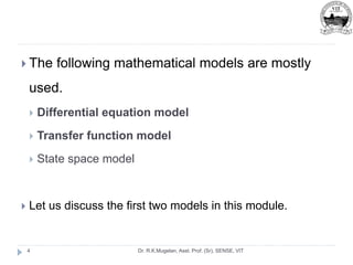 Dr. R.K.Mugelan, Asst. Prof. (Sr), SENSE, VIT
4
 The following mathematical models are mostly
used.
 Differential equation model
 Transfer function model
 State space model
 Let us discuss the first two models in this module.
 