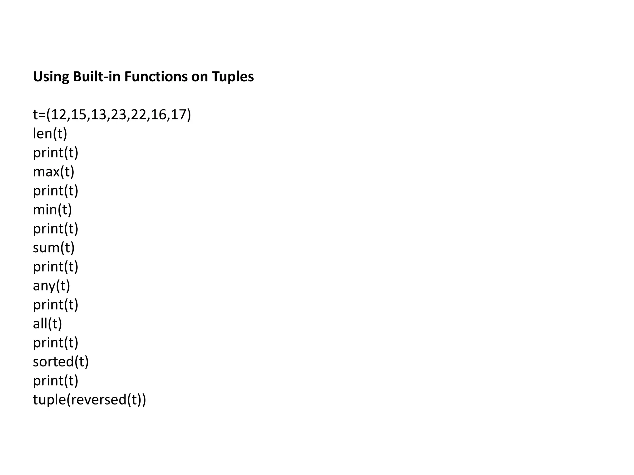 Using Built-in Functions on Tuples
t=(12,15,13,23,22,16,17)
len(t)
print(t)
max(t)
print(t)
min(t)
print(t)
sum(t)
print(t)
any(t)
print(t)
all(t)
print(t)
sorted(t)
print(t)
tuple(reversed(t))
 