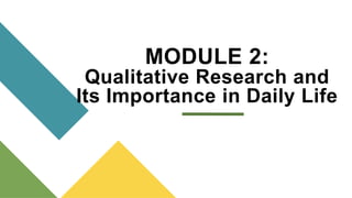 MODULE 2:
Qualitative Research and
Its Importance in Daily Life
 