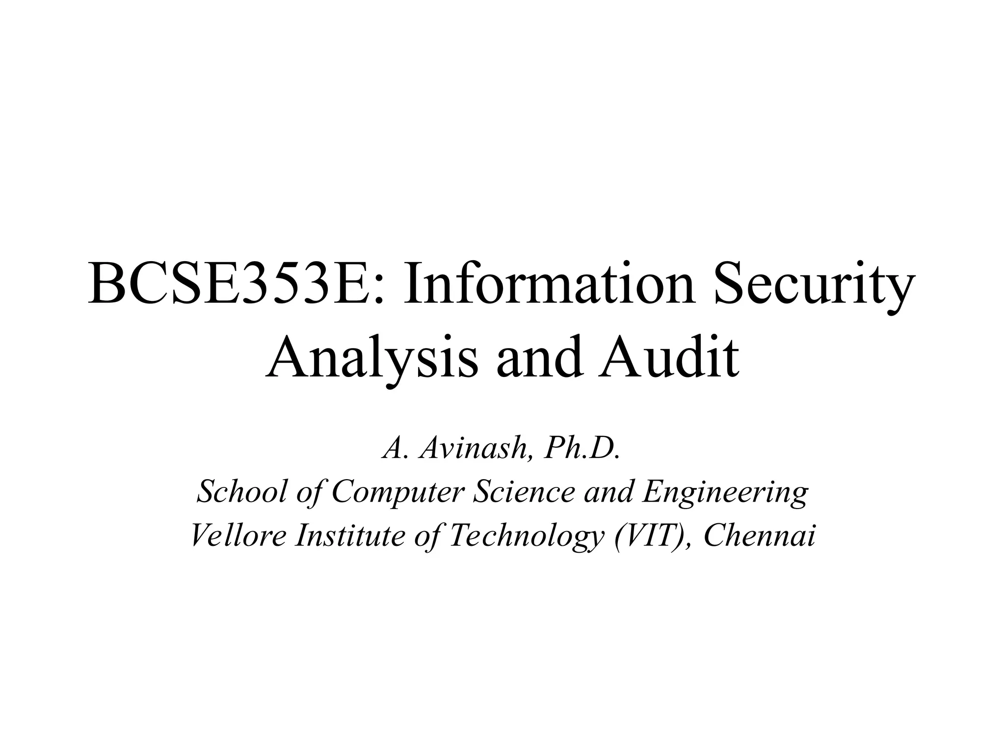 BCSE353E: Information Security
Analysis and Audit
A. Avinash, Ph.D.
School of Computer Science and Engineering
Vellore Institute of Technology (VIT), Chennai
 