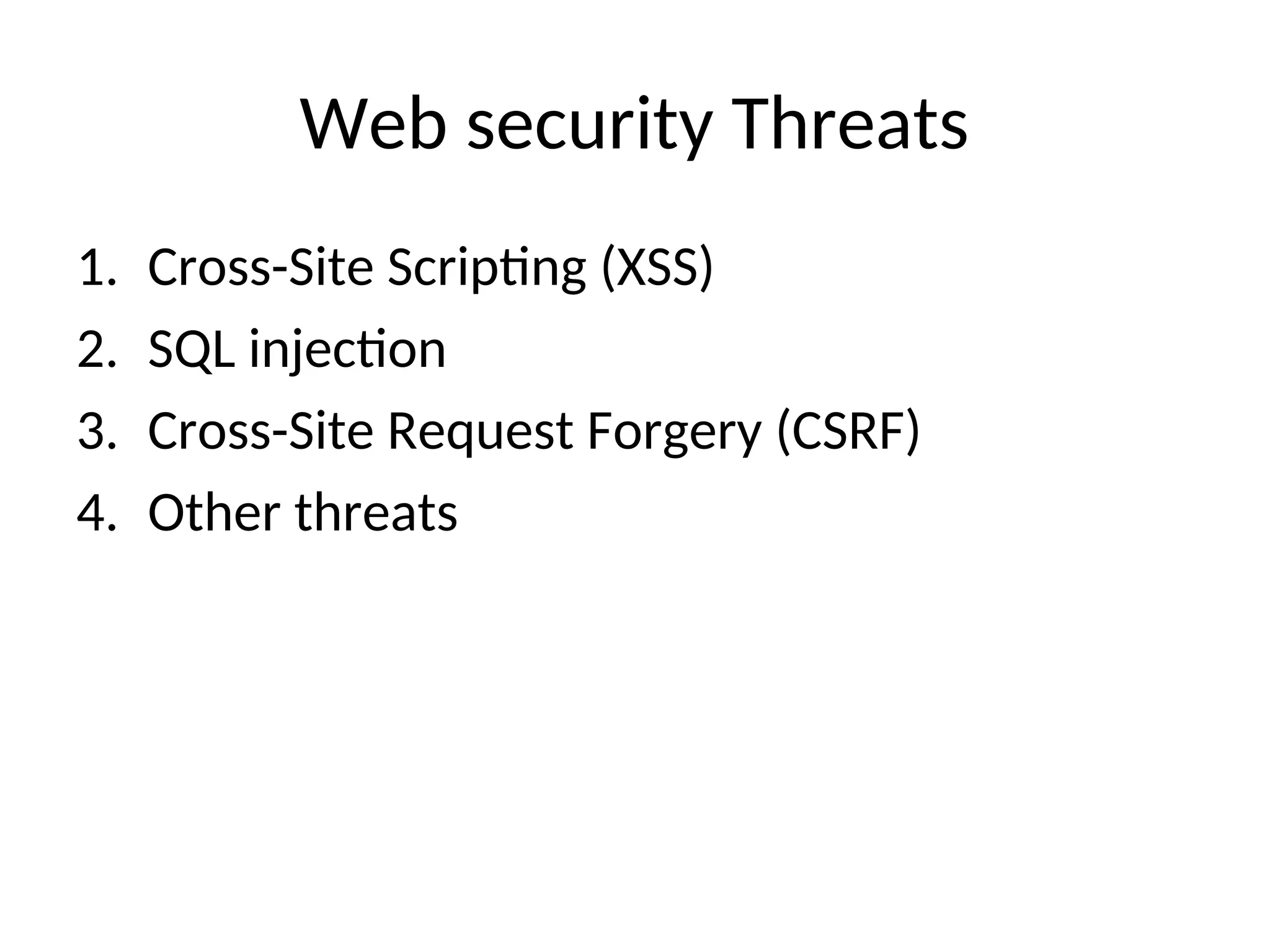 Web security Threats
1. Cross-Site Scripting (XSS)
2. SQL injection
3. Cross-Site Request Forgery (CSRF)
4. Other threats
 