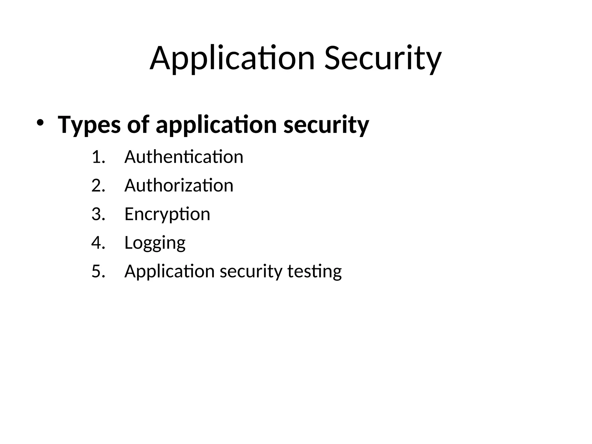 Application Security
• Types of application security
1. Authentication
2. Authorization
3. Encryption
4. Logging
5. Application security testing
 