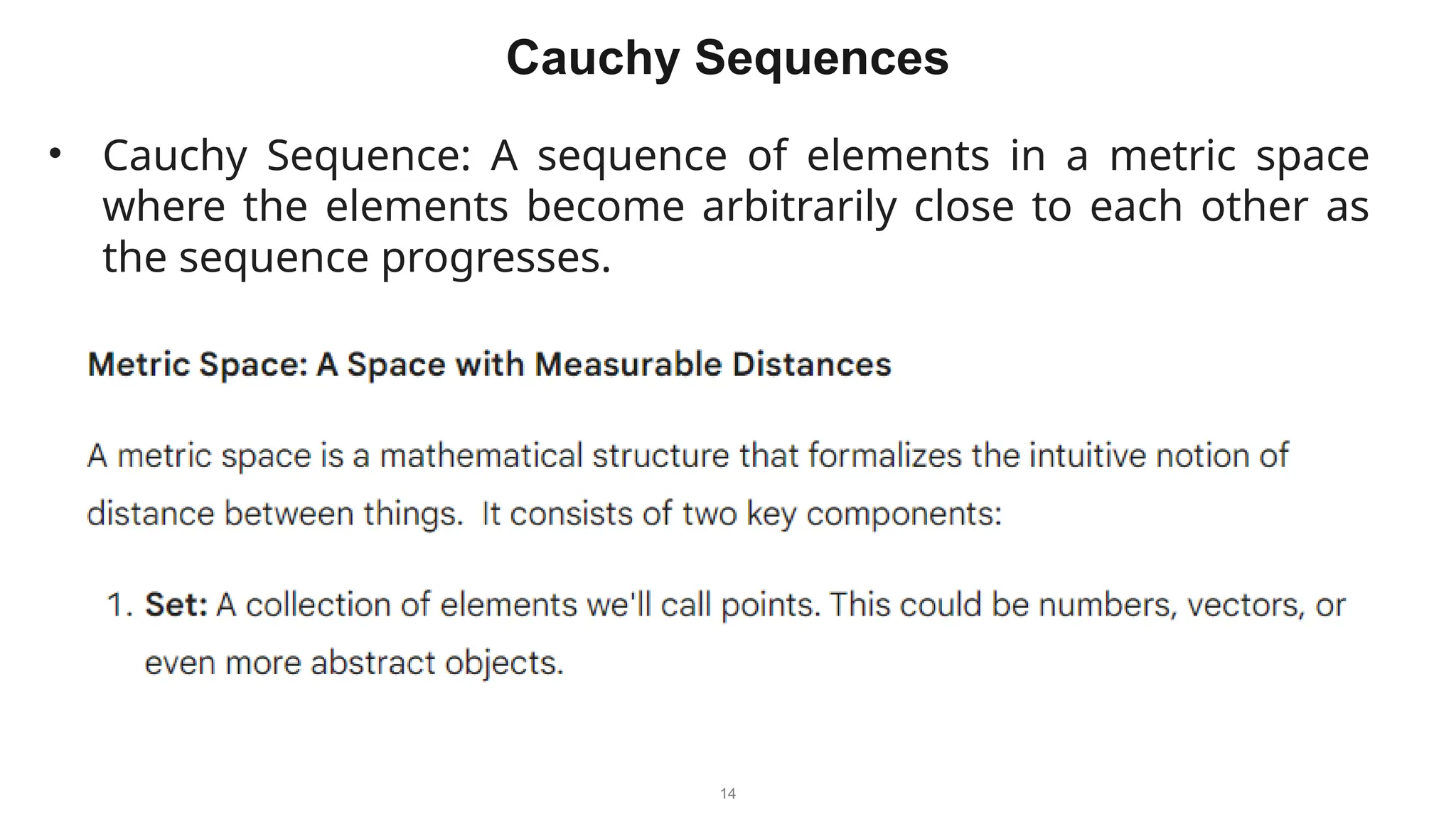 14
Cauchy Sequences
• Cauchy Sequence: A sequence of elements in a metric space
where the elements become arbitrarily close to each other as
the sequence progresses.
 