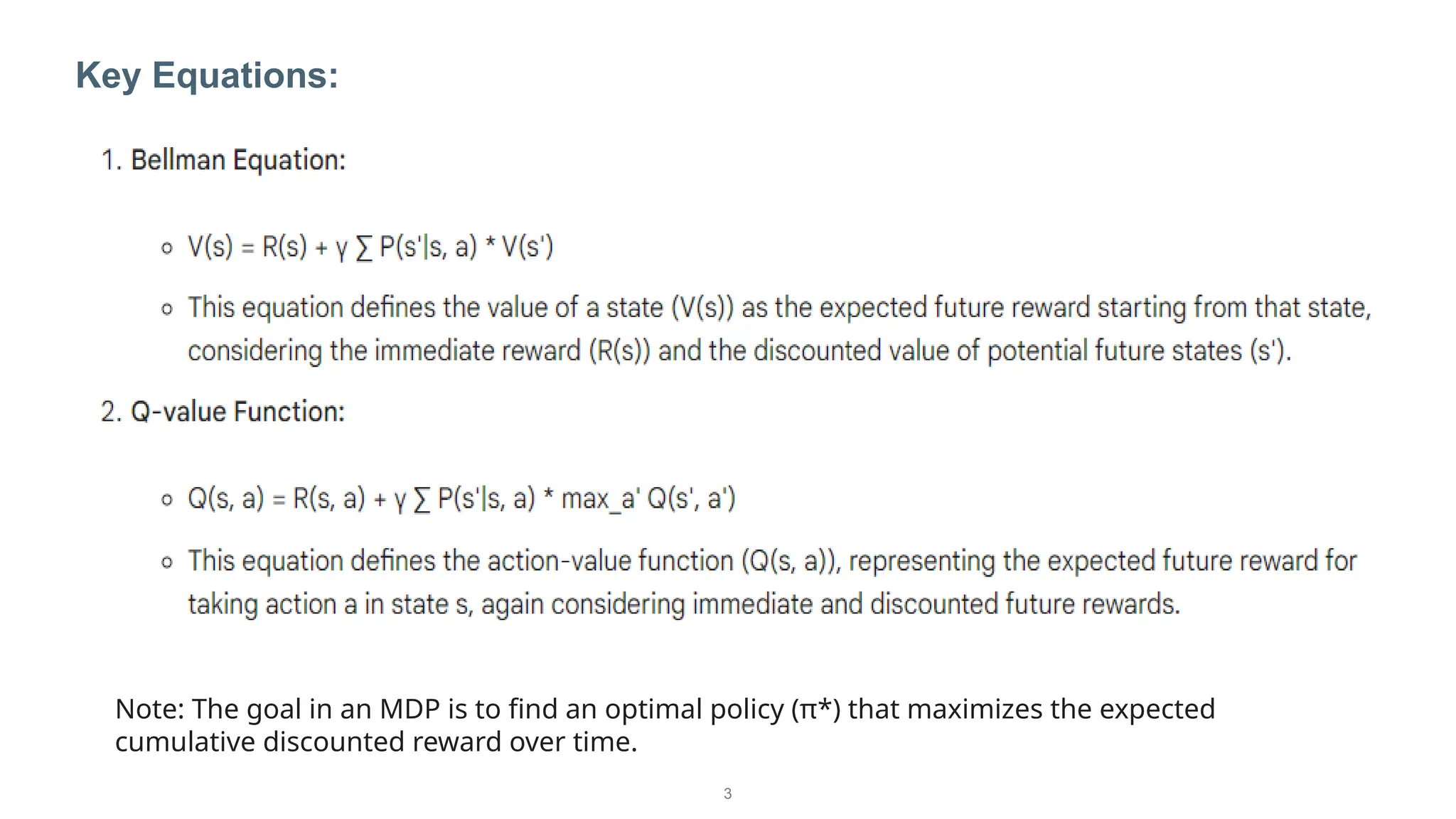 3
Key Equations:
Note: The goal in an MDP is to find an optimal policy (π*) that maximizes the expected
cumulative discounted reward over time.
 