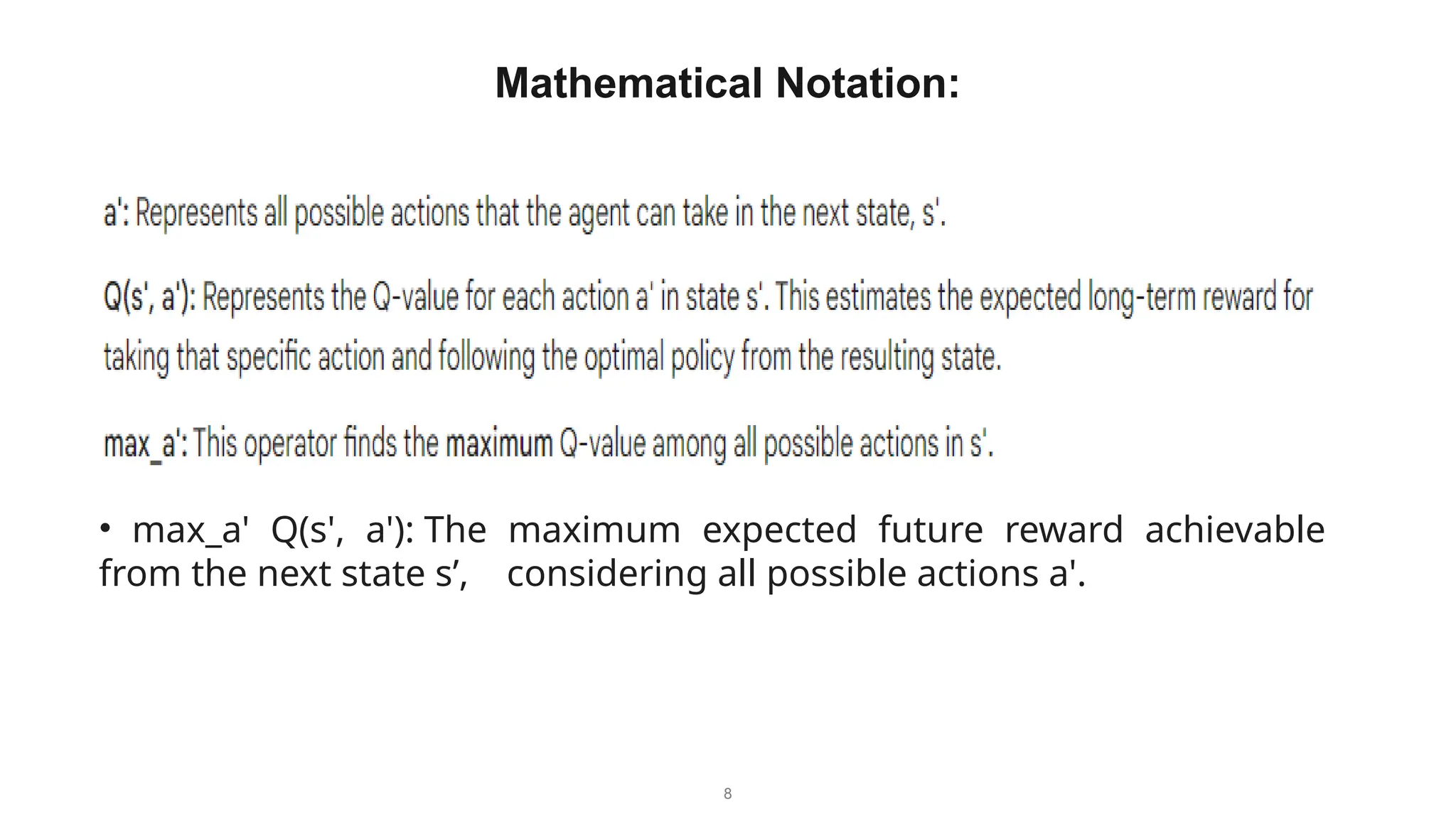 8
Mathematical Notation:
• max_a' Q(s', a'): The maximum expected future reward achievable
from the next state s’, considering all possible actions a'.
 