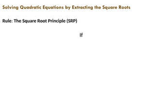 Solving Quadratic Equations by Extracting the Square Roots
Rule: The Square Root Principle (SRP)
If
 