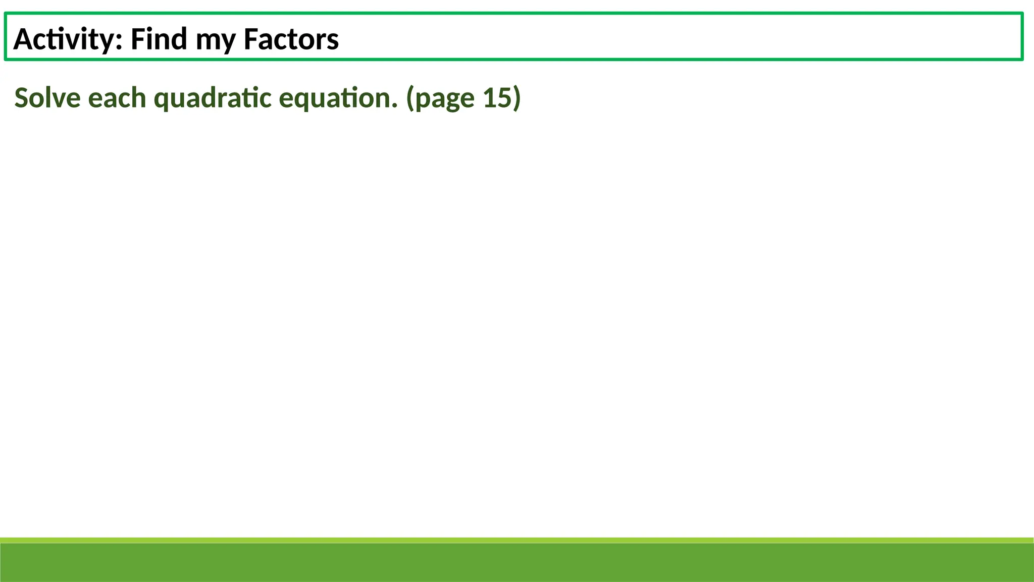 Activity: Find my Factors
Solve each quadratic equation. (page 15)
 