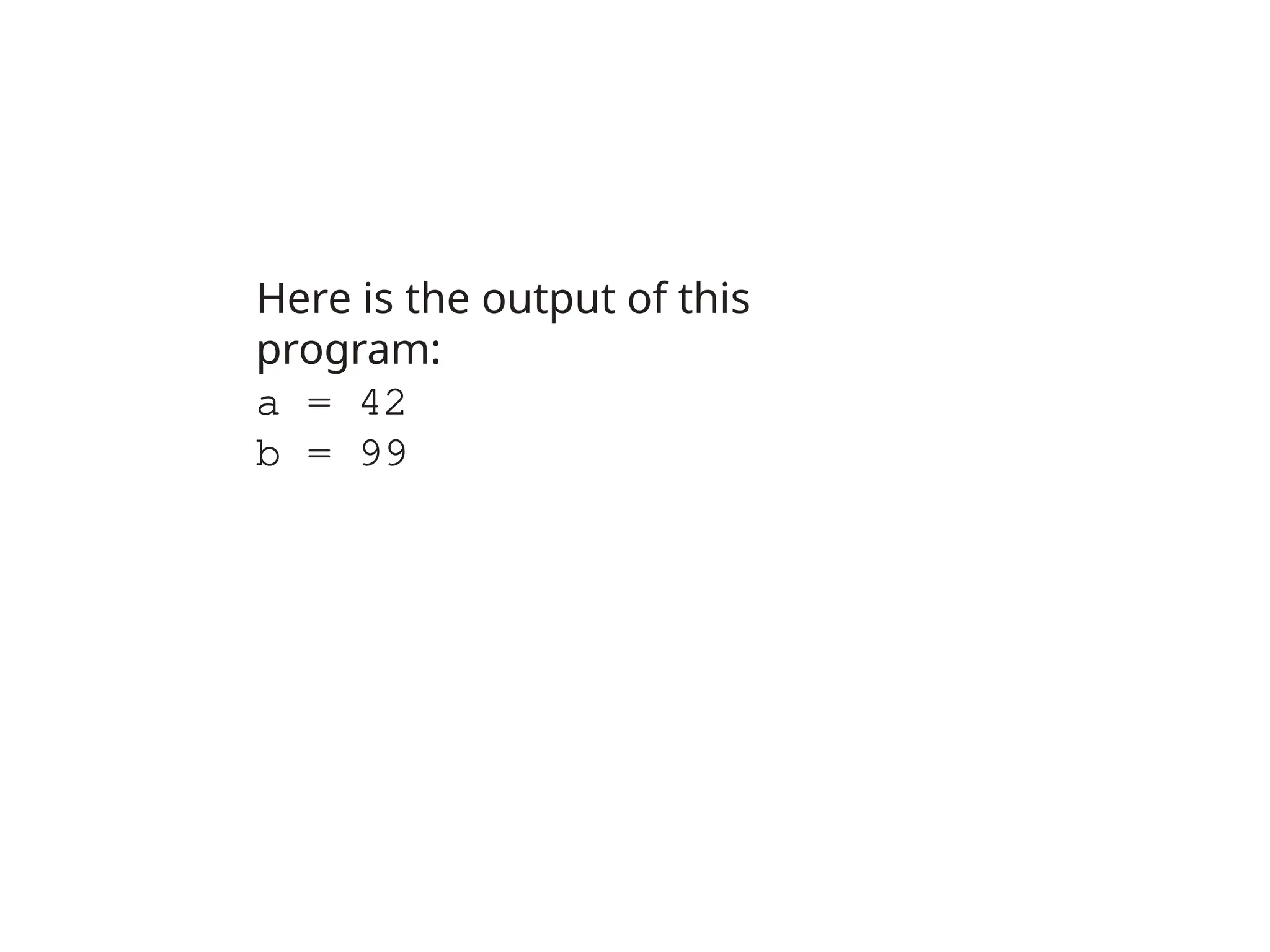 Here is the output of this
program:
a = 42
b = 99
 