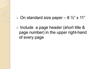  On standard size paper – 8 ½” x 11”
 Include a page header (short title &
page number) in the upper right-hand
of every page
 