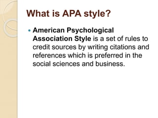 What is APA style?
 American Psychological
Association Style is a set of rules to
credit sources by writing citations and
references which is preferred in the
social sciences and business.
 