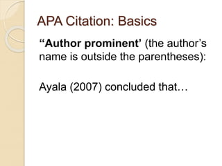 APA Citation: Basics
‘‘Author prominent’ (the author’s
name is outside the parentheses):
Ayala (2007) concluded that…
 