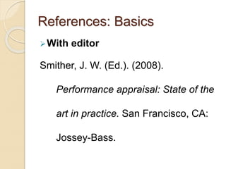 References: Basics
With editor
Smither, J. W. (Ed.). (2008).
Performance appraisal: State of the
art in practice. San Francisco, CA:
Jossey-Bass.
 