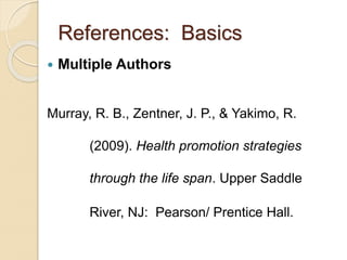 References: Basics
 Multiple Authors
Murray, R. B., Zentner, J. P., & Yakimo, R.
(2009). Health promotion strategies
through the life span. Upper Saddle
River, NJ: Pearson/ Prentice Hall.
 