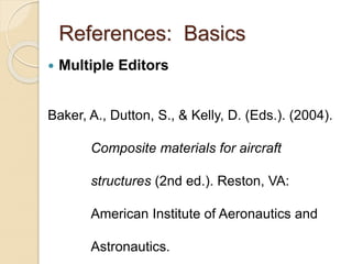 References: Basics
 Multiple Editors
Baker, A., Dutton, S., & Kelly, D. (Eds.). (2004).
Composite materials for aircraft
structures (2nd ed.). Reston, VA:
American Institute of Aeronautics and
Astronautics.
 