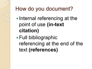 How do you document?
Internal referencing at the
point of use (in-text
citation)
Full bibliographic
referencing at the end of the
text (references)
 