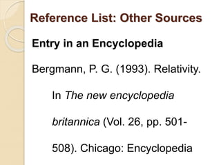 Reference List: Other Sources
Entry in an Encyclopedia
Bergmann, P. G. (1993). Relativity.
In The new encyclopedia
britannica (Vol. 26, pp. 501-
508). Chicago: Encyclopedia
 