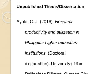 Unpublished Thesis/Dissertation
Ayala, C. J. (2016). Research
productivity and utilization in
Philippine higher education
institutions. (Doctoral
dissertation). University of the
 