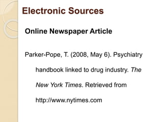 Online Newspaper Article
Parker-Pope, T. (2008, May 6). Psychiatry
handbook linked to drug industry. The
New York Times. Retrieved from
http://www.nytimes.com
Electronic Sources
 