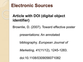 Article with DOI (digital object
identifier)
Brownlie, D. (2007). Toward effective poster
presentations: An annotated
bibliography. European Journal of
Marketing, 41(11/12), 1245-1283.
doi:10.1108/0309056071082
Electronic Sources
 