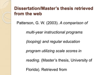 Dissertation/Master’s thesis retrieved
from the web
Patterson, G. W. (2003). A comparison of
multi-year instructional programs
(looping) and regular education
program utilizing scale scores in
reading. (Master’s thesis, University of
Florida). Retrieved from
 