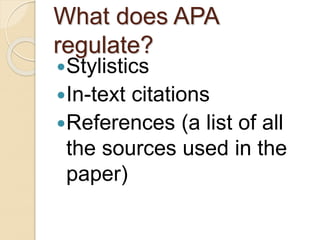 What does APA
regulate?
Stylistics
In-text citations
References (a list of all
the sources used in the
paper)
 