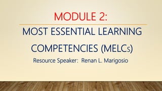 MODULE 2:
MOST ESSENTIAL LEARNING
COMPETENCIES (MELCS)
Resource Speaker: Renan L. Marigosio
 