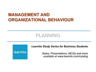 MANAGEMENT AND
ORGANIZATIONAL BEHAVIOUR
PLANNING
Learnito Study Series for Business Students
Notes, Presentations, MCQs and more
available at www.learnito.com/catalog
 
