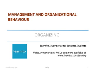 MANAGEMENT AND ORGANIZATIONAL
BEHAVIOUR
ORGANIZING
Learnito Study Series for Business Students
Notes, Presentations, MCQs and more available at
www.learnito.com/catalog
www.learnito.com M&OB 1
 