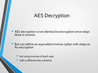 AES Decryption
• AES decryption is not identical to encryption since steps
done in reverse
• But can define an equivalent inverse cipher with steps as
for encryption
• but using inverses of each step
• with a different key schedule
 