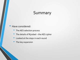 Summary
• Have considered:
• The AES selection process
• The details of Rijndael – the AES cipher
• Looked at the steps in each round
• The key expansion
 