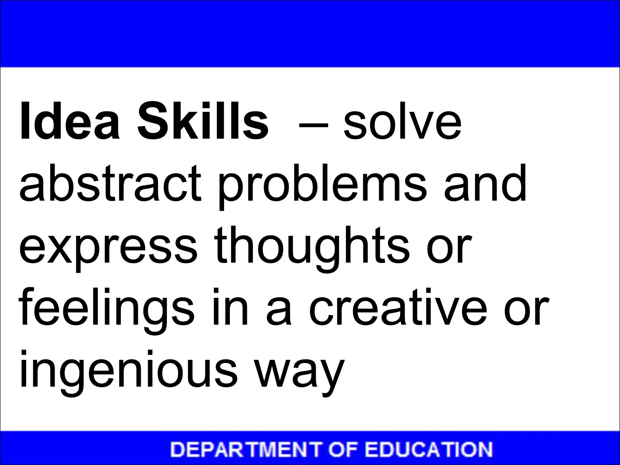 Idea Skills – solve
abstract problems and
express thoughts or
feelings in a creative or
ingenious way
 