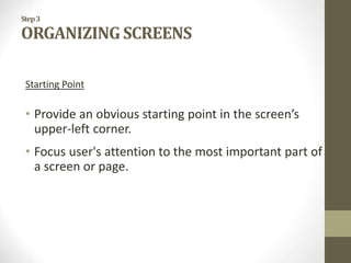 Step3
ORGANIZING SCREENS
Starting Point
• Provide an obvious starting point in the screen’s
upper-left corner.
• Focus user's attention to the most important part of
a screen or page.
 