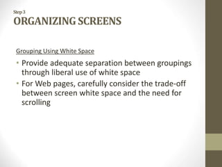 Step3
ORGANIZING SCREENS
Grouping Using White Space
• Provide adequate separation between groupings
through liberal use of white space
• For Web pages, carefully consider the trade-off
between screen white space and the need for
scrolling
 