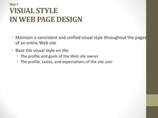 Step3
VISUAL STYLE
IN WEB PAGE DESIGN
• Maintain a consistent and unified visual style throughout the pages
of an entire Web site
• Base the visual style on the
• The profile and goals of the Web site owner
• The profile, tastes, and expectations of the site user
 