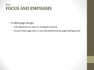 Step3
FOCUS AND EMPHASIS
• In Web page design:
• Call attention to new or changed content.
• Ensure that page text is not overwhelmed by page background.
 