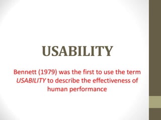 USABILITY
Bennett (1979) was the first to use the term
USABILITY to describe the effectiveness of
human performance
 